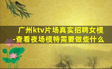广州ktv片场真实招聘女模-查看夜场模特需要做些什么