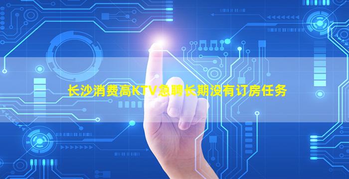 长沙消费高KTV急聘长期没有订房任务